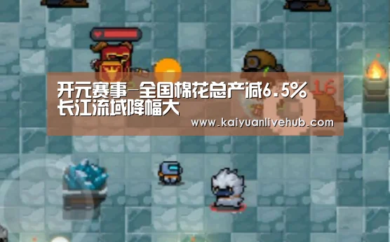 开元赛事-全国棉花总产减6.5% 长江流域降幅大(图3) 开元体育