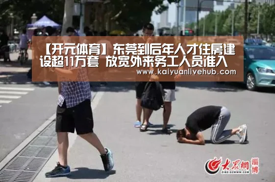 【开元体育】东莞到后年人才住房建设超11万套 放宽外来务工人员准入条件(图2) 开元电竞
