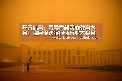 开元体育:金鑫亮相民办教育大会,称民促法将促使行业大整合(图2) 开元电竞