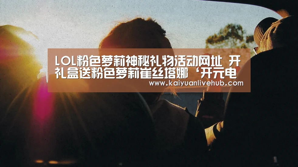 LOL粉色萝莉神秘礼物活动网址 开礼盒送粉色萝莉崔丝塔娜‘开元电竞’(图4) 开元体育