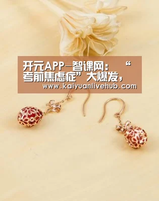 开元APP-智课网: “考前焦虑症”大爆发,救世主大旗谁来扛?(图2) 开元APP