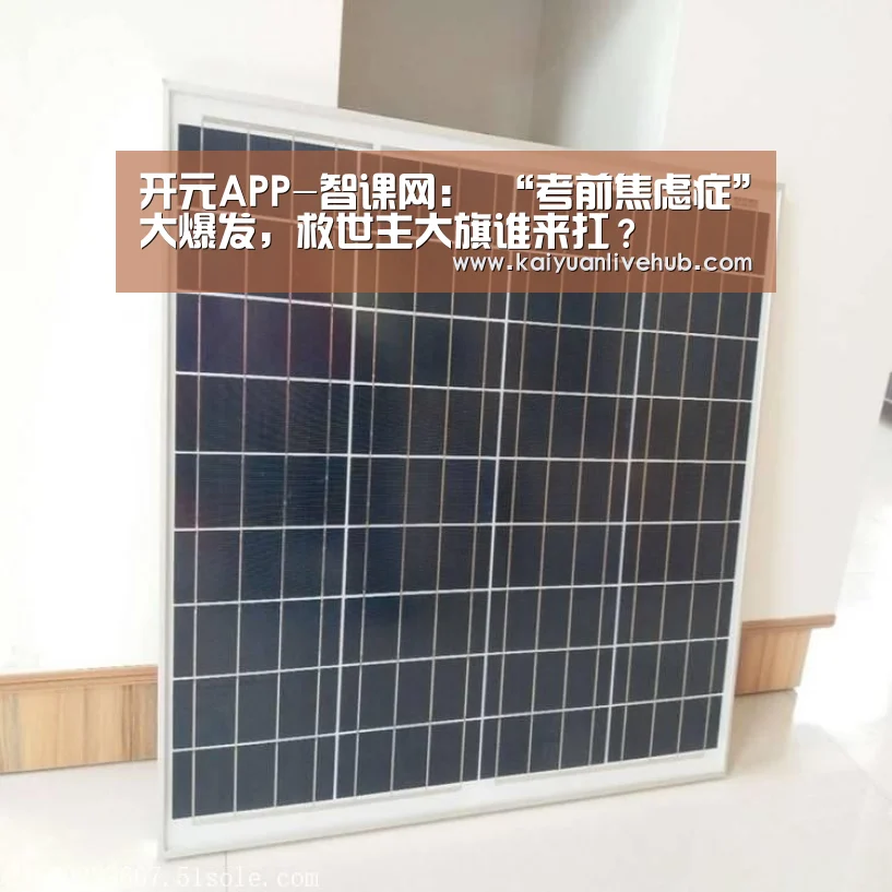 开元APP-智课网: “考前焦虑症”大爆发,救世主大旗谁来扛?(图1) 开元APP
