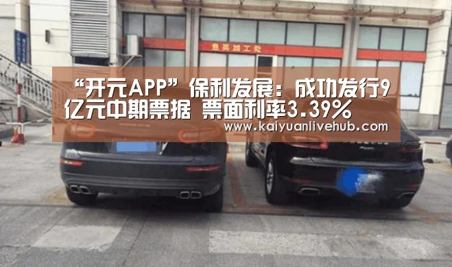 “开元APP”保利发展:成功发行9亿元中期票据 票面利率3.39%(图3) 开元体育