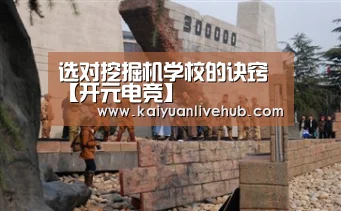选对挖掘机学校的诀窍【开元电竞】(图1) 开元电竞