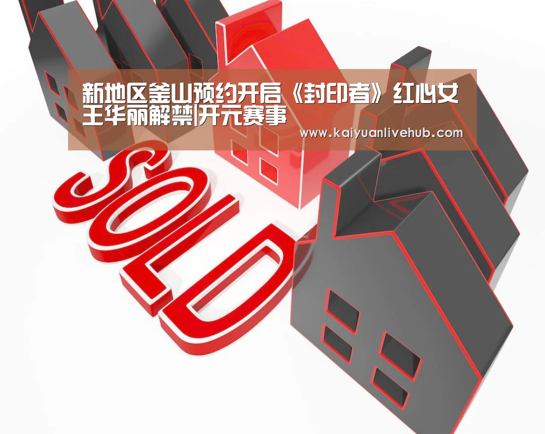 新地区釜山预约开启《封印者》红心女王华丽解禁|开元赛事(图1) 开元赛事