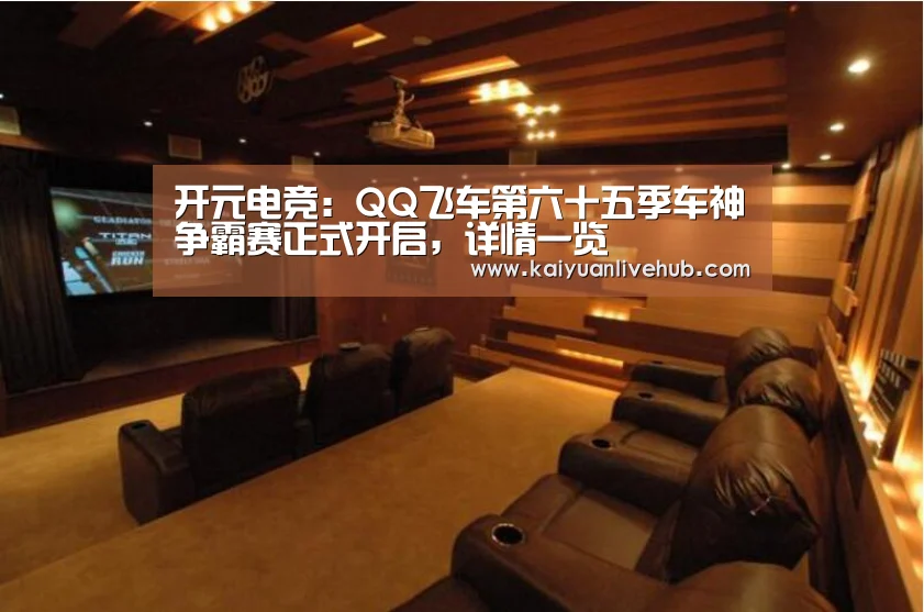 开元电竞:QQ飞车第六十五季车神争霸赛正式开启,详情一览(图1) 开元体育