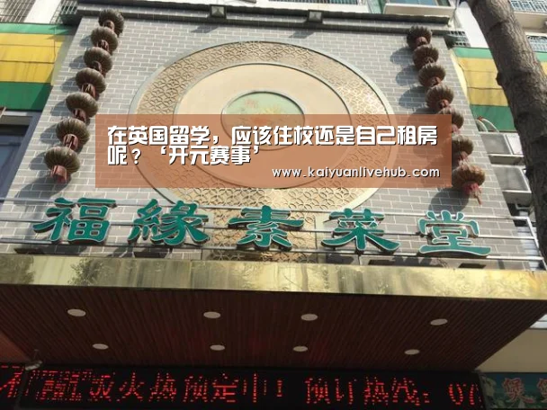 在英国留学,应该住校还是自己租房呢?‘开元赛事’(图1) 开元电竞